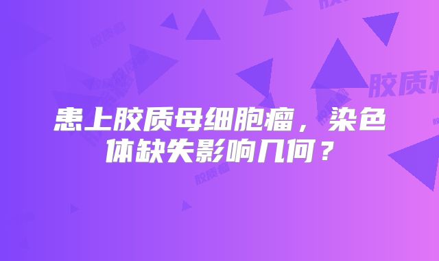 患上胶质母细胞瘤，染色体缺失影响几何？