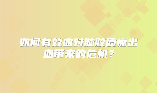 如何有效应对脑胶质瘤出血带来的危机？