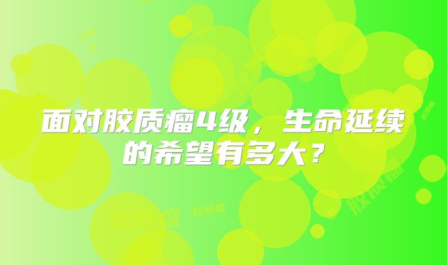 面对胶质瘤4级，生命延续的希望有多大？