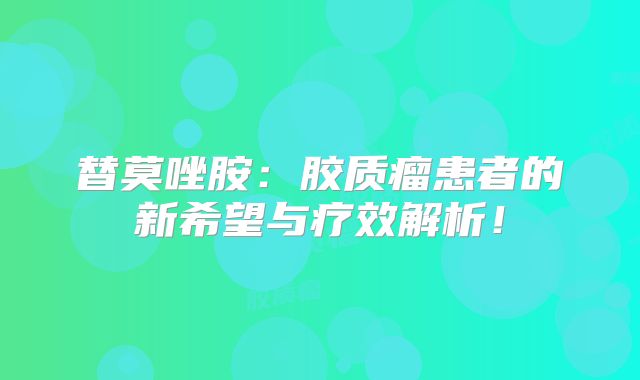替莫唑胺：胶质瘤患者的新希望与疗效解析！