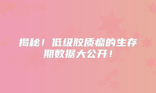 揭秘！低级胶质瘤的生存期数据大公开！