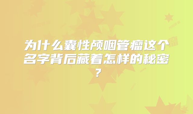 为什么囊性颅咽管瘤这个名字背后藏着怎样的秘密？