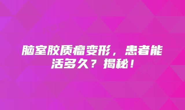 脑室胶质瘤变形，患者能活多久？揭秘！