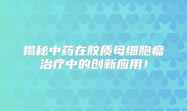 揭秘中药在胶质母细胞瘤治疗中的创新应用！