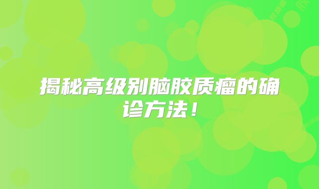 揭秘高级别脑胶质瘤的确诊方法！