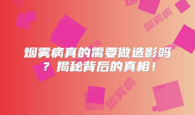 烟雾病真的需要做造影吗？揭秘背后的真相！