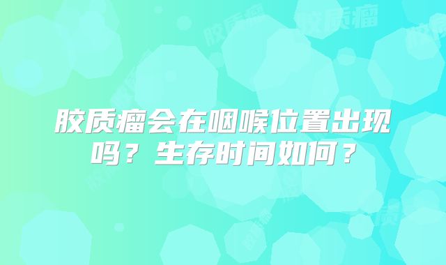 胶质瘤会在咽喉位置出现吗？生存时间如何？