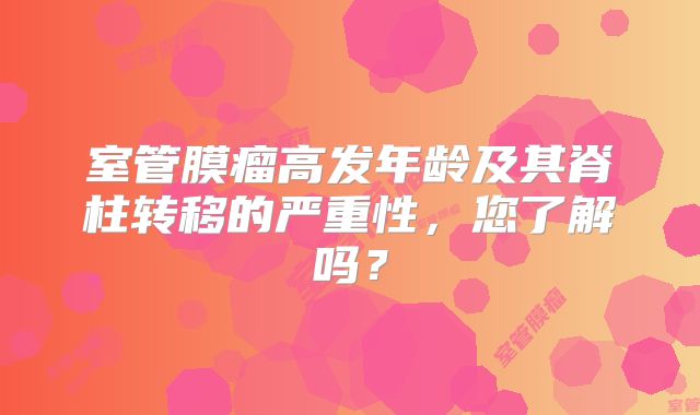 室管膜瘤高发年龄及其脊柱转移的严重性，您了解吗？