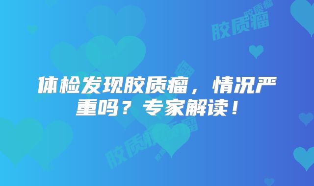 体检发现胶质瘤，情况严重吗？专家解读！