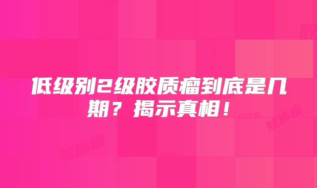 低级别2级胶质瘤到底是几期？揭示真相！