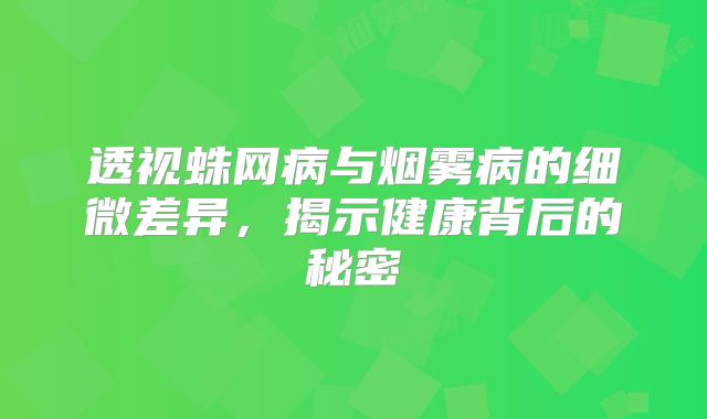 透视蛛网病与烟雾病的细微差异，揭示健康背后的秘密