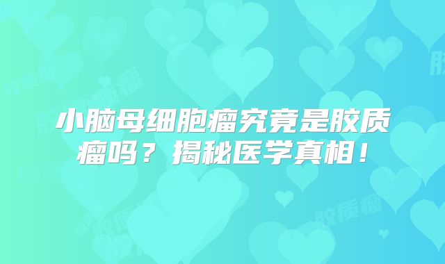 小脑母细胞瘤究竟是胶质瘤吗？揭秘医学真相！