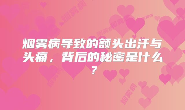 烟雾病导致的额头出汗与头痛，背后的秘密是什么？