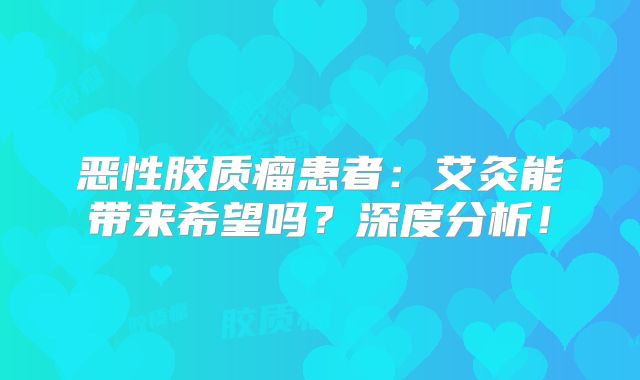 恶性胶质瘤患者：艾灸能带来希望吗？深度分析！