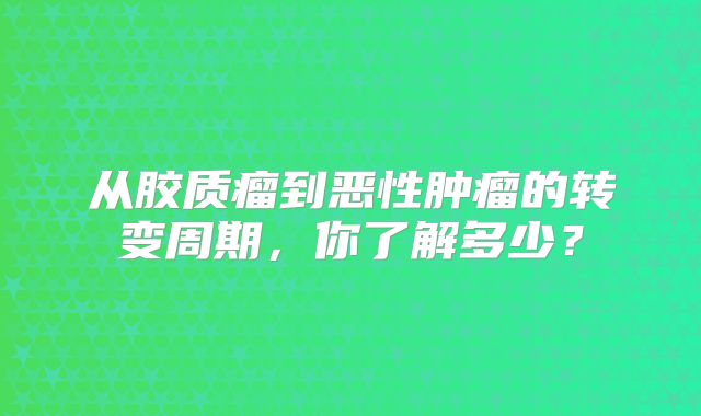 从胶质瘤到恶性肿瘤的转变周期，你了解多少？