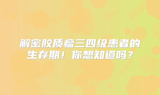 解密胶质瘤三四级患者的生存期！你想知道吗？