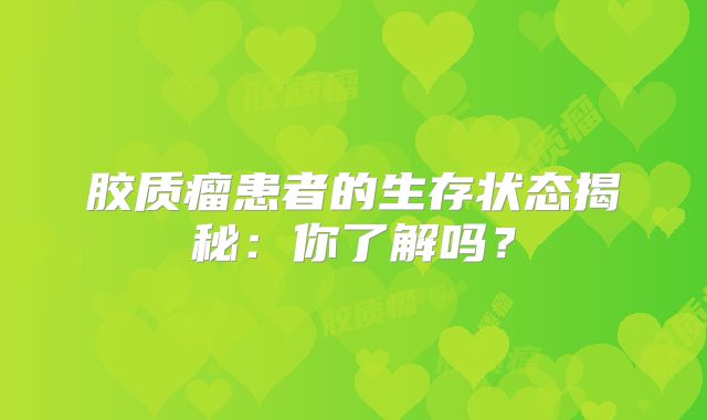 胶质瘤患者的生存状态揭秘：你了解吗？