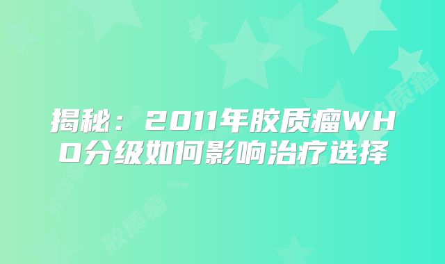 揭秘：2011年胶质瘤WHO分级如何影响治疗选择