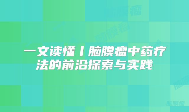一文读懂丨脑膜瘤中药疗法的前沿探索与实践