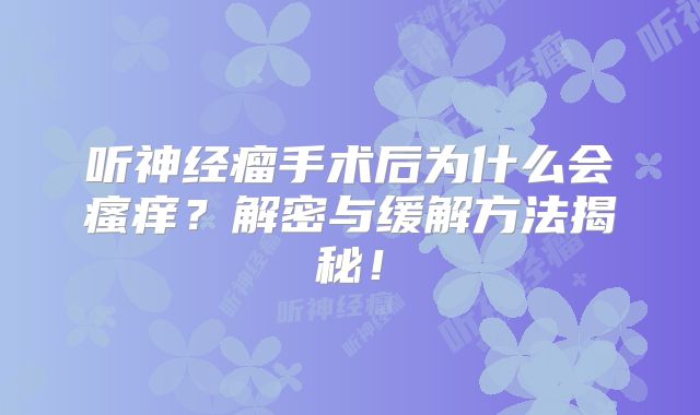 听神经瘤手术后为什么会瘙痒？解密与缓解方法揭秘！