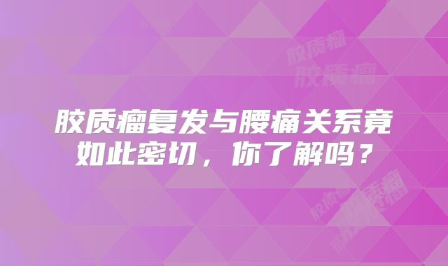 胶质瘤复发与腰痛关系竟如此密切，你了解吗？