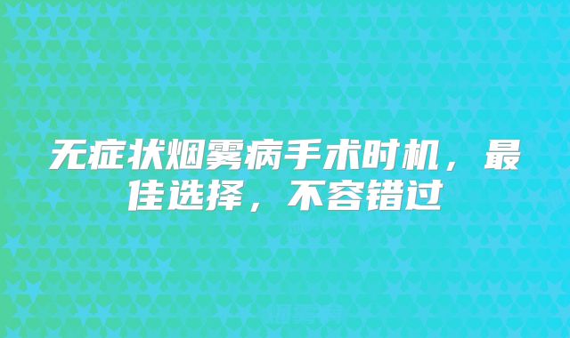 无症状烟雾病手术时机，最佳选择，不容错过