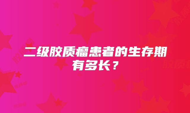 二级胶质瘤患者的生存期有多长？