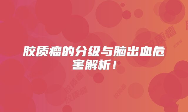 胶质瘤的分级与脑出血危害解析！