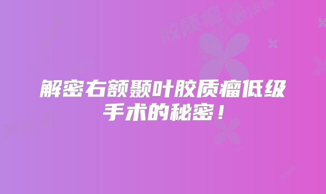解密右额颞叶胶质瘤低级手术的秘密！
