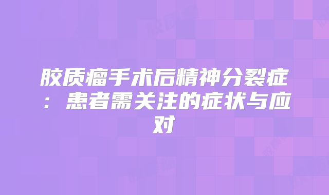 胶质瘤手术后精神分裂症：患者需关注的症状与应对