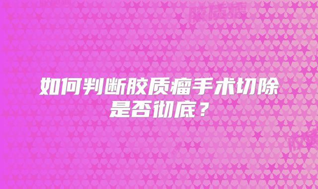 如何判断胶质瘤手术切除是否彻底？