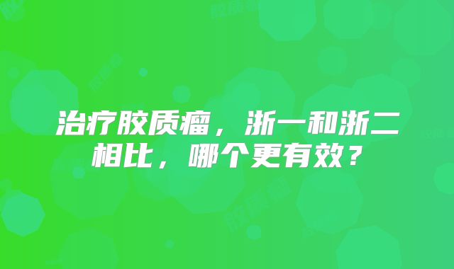 治疗胶质瘤，浙一和浙二相比，哪个更有效？