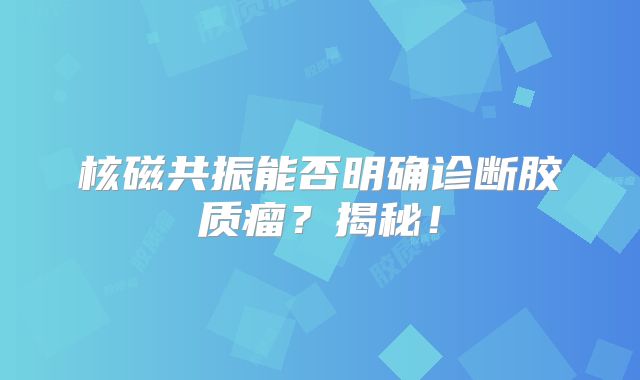 核磁共振能否明确诊断胶质瘤？揭秘！