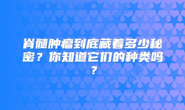 脊髓肿瘤到底藏着多少秘密？你知道它们的种类吗？