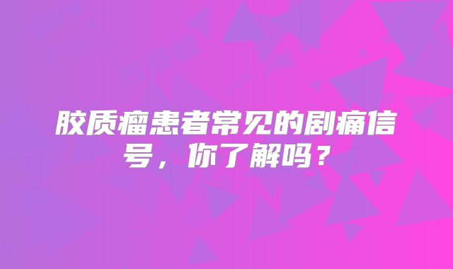 胶质瘤患者常见的剧痛信号，你了解吗？