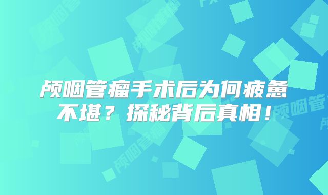 颅咽管瘤手术后为何疲惫不堪？探秘背后真相！