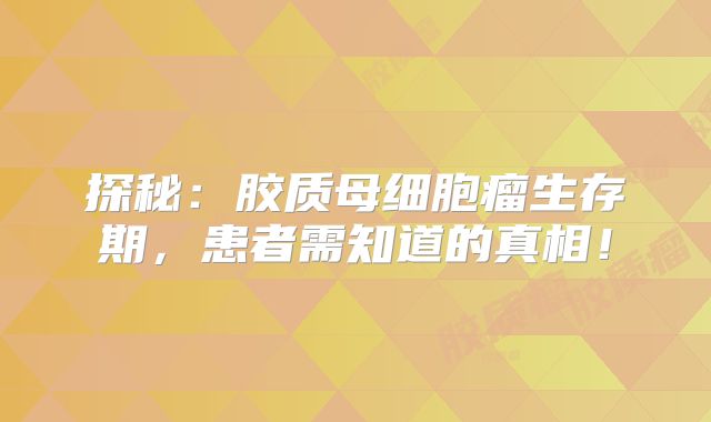 探秘：胶质母细胞瘤生存期，患者需知道的真相！