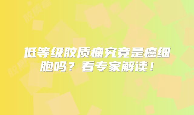 低等级胶质瘤究竟是癌细胞吗？看专家解读！