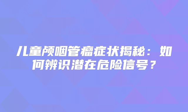 儿童颅咽管瘤症状揭秘：如何辨识潜在危险信号？
