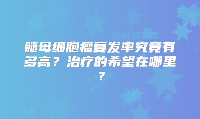 髓母细胞瘤复发率究竟有多高？治疗的希望在哪里？