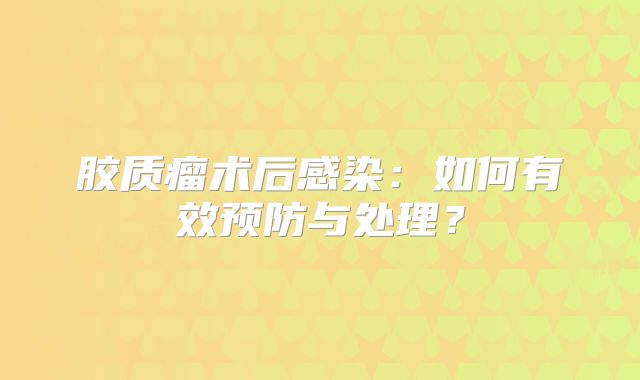 胶质瘤术后感染：如何有效预防与处理？
