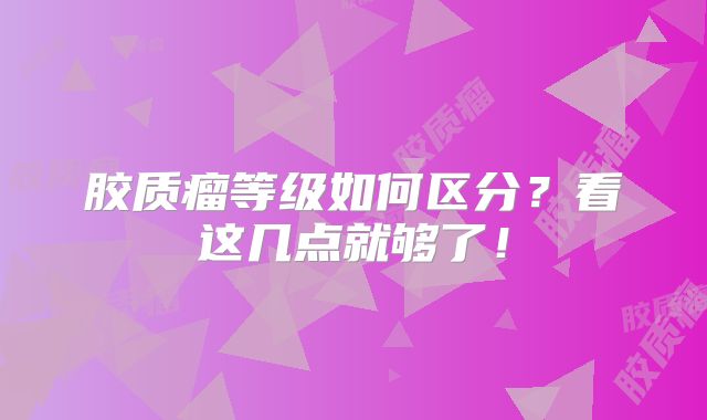胶质瘤等级如何区分？看这几点就够了！
