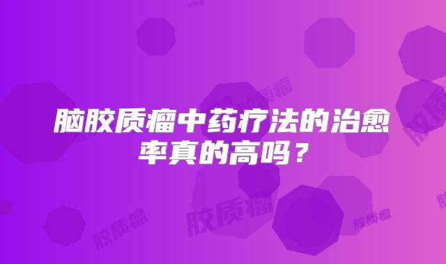 脑胶质瘤中药疗法的治愈率真的高吗？