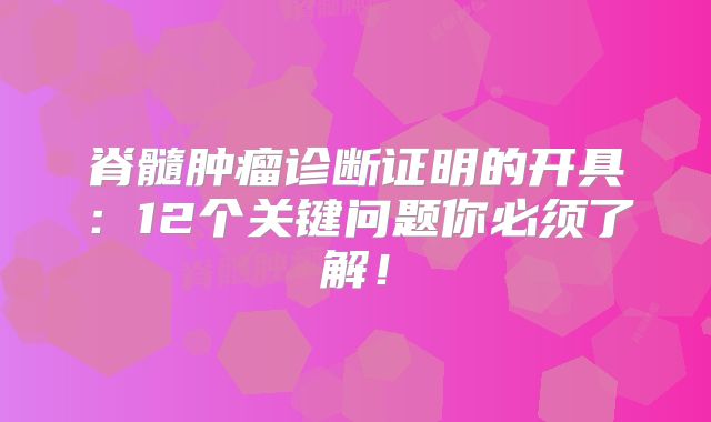 脊髓肿瘤诊断证明的开具：12个关键问题你必须了解！