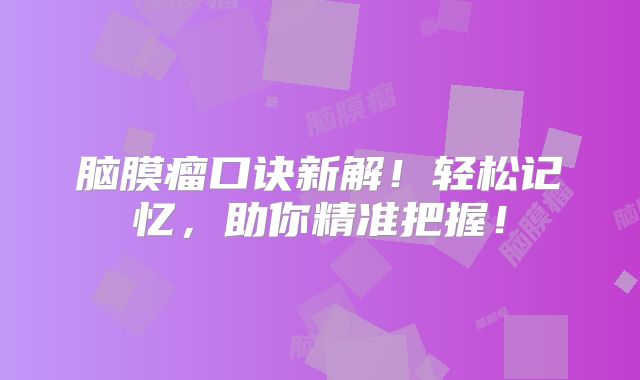 脑膜瘤口诀新解！轻松记忆，助你精准把握！