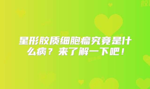 星形胶质细胞瘤究竟是什么病？来了解一下吧！