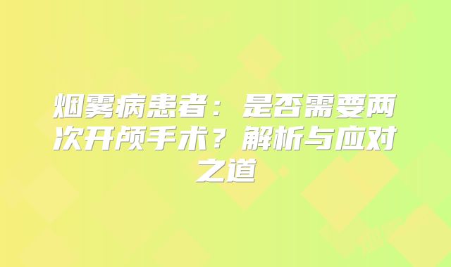 烟雾病患者：是否需要两次开颅手术？解析与应对之道
