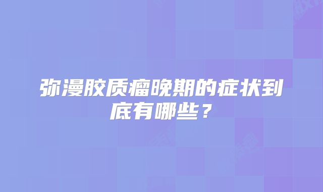 弥漫胶质瘤晚期的症状到底有哪些？