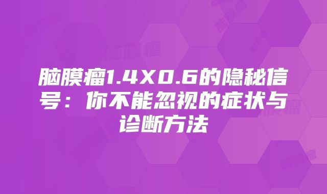 脑膜瘤1.4X0.6的隐秘信号：你不能忽视的症状与诊断方法