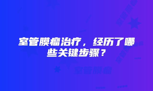 室管膜瘤治疗，经历了哪些关键步骤？